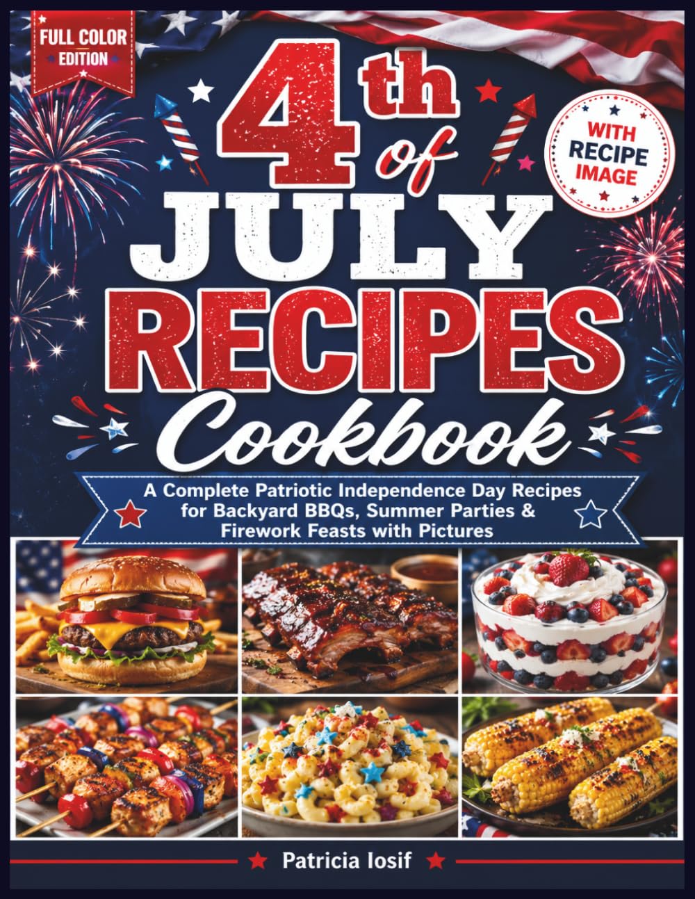 4th of July Recipes Cookbook: A Complete Patriotic Independence Day Recipes for Backyard BBQs, Summer Parties & Firework Feasts
